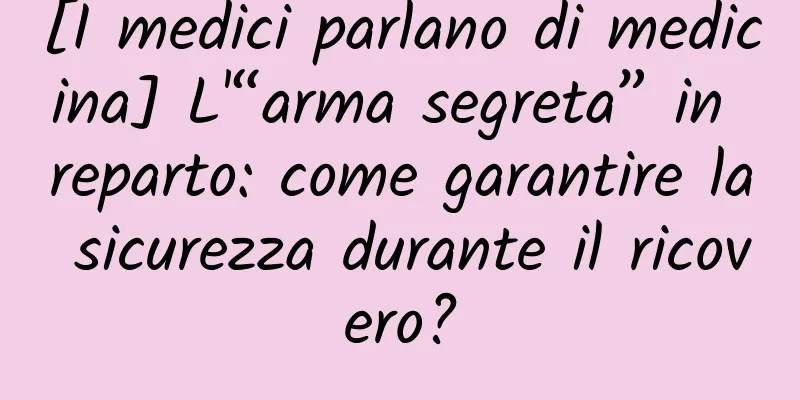 [I medici parlano di medicina] L'“arma segreta” in reparto: come garantire la sicurezza durante il ricovero?