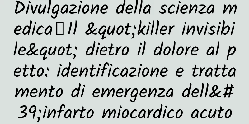 Divulgazione della scienza medica丨Il "killer invisibile" dietro il dolore al petto: identificazione e trattamento di emergenza dell'infarto miocardico acuto