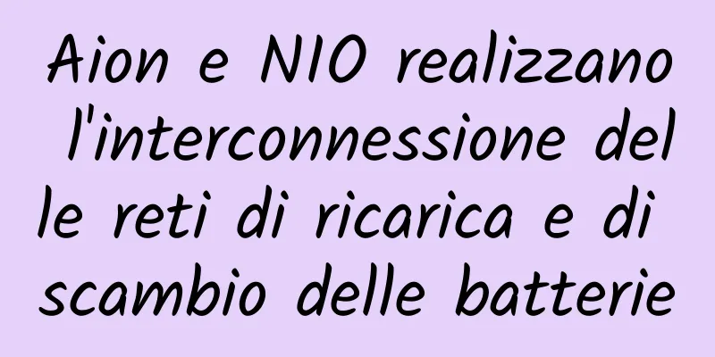 Aion e NIO realizzano l'interconnessione delle reti di ricarica e di scambio delle batterie