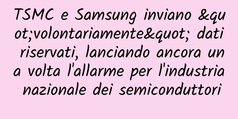TSMC e Samsung inviano "volontariamente" dati riservati, lanciando ancora una volta l'allarme per l'industria nazionale dei semiconduttori