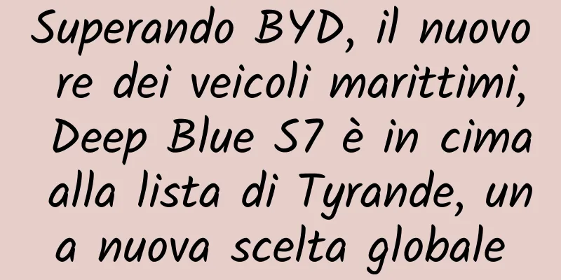 Superando BYD, il nuovo re dei veicoli marittimi, Deep Blue S7 è in cima alla lista di Tyrande, una nuova scelta globale