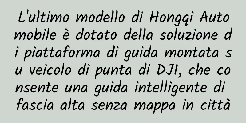 L'ultimo modello di Hongqi Automobile è dotato della soluzione di piattaforma di guida montata su veicolo di punta di DJI, che consente una guida intelligente di fascia alta senza mappa in città