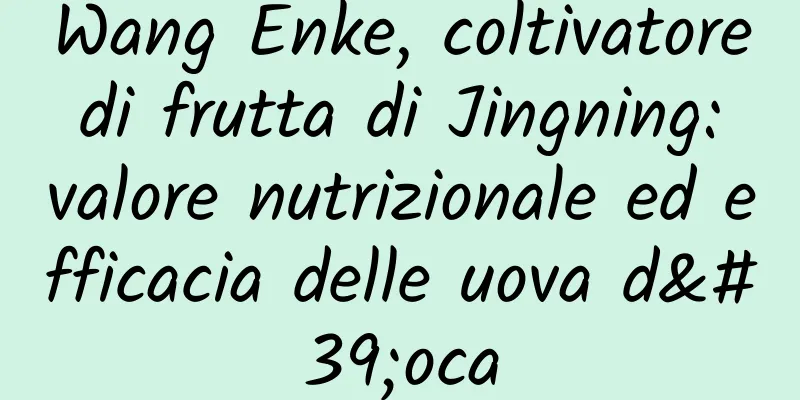 Wang Enke, coltivatore di frutta di Jingning: valore nutrizionale ed efficacia delle uova d'oca
