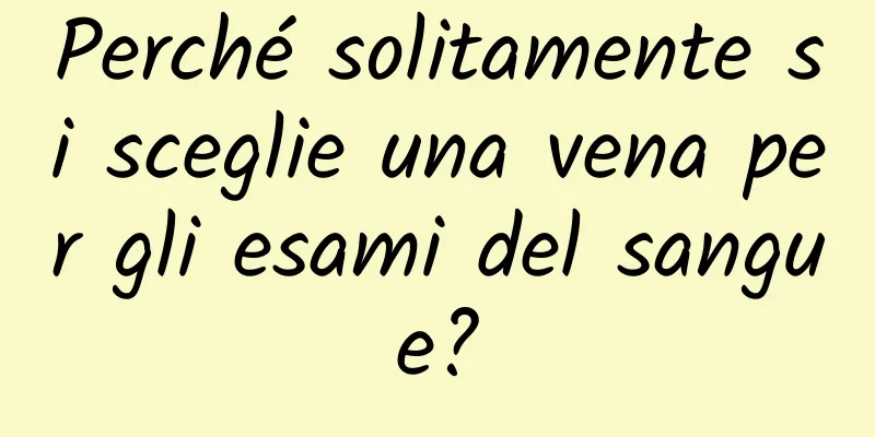 Perché solitamente si sceglie una vena per gli esami del sangue?