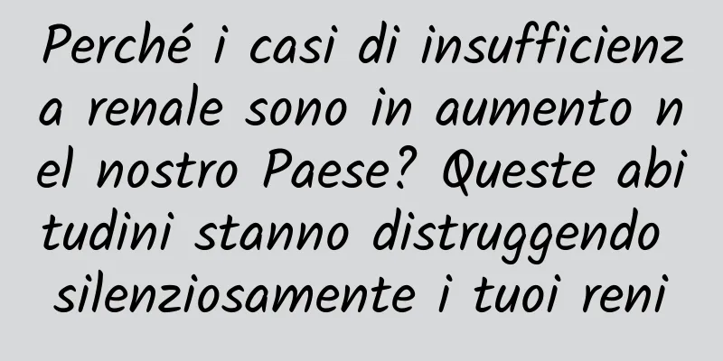 Perché i casi di insufficienza renale sono in aumento nel nostro Paese? Queste abitudini stanno distruggendo silenziosamente i tuoi reni