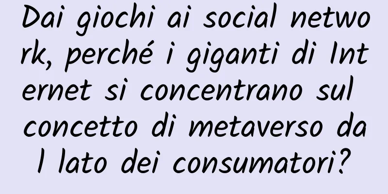 Dai giochi ai social network, perché i giganti di Internet si concentrano sul concetto di metaverso dal lato dei consumatori?