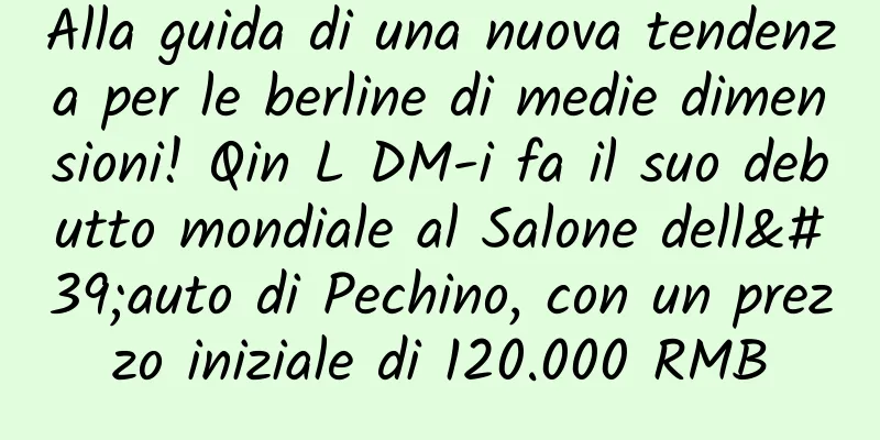 Alla guida di una nuova tendenza per le berline di medie dimensioni! Qin L DM-i fa il suo debutto mondiale al Salone dell'auto di Pechino, con un prezzo iniziale di 120.000 RMB