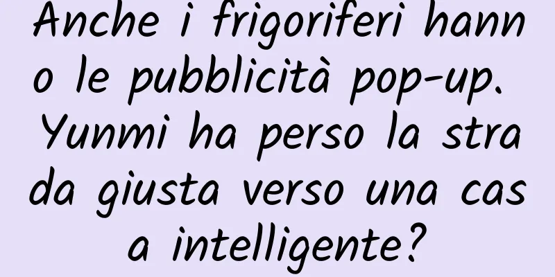 Anche i frigoriferi hanno le pubblicità pop-up. Yunmi ha perso la strada giusta verso una casa intelligente?