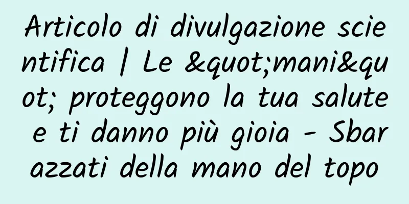 Articolo di divulgazione scientifica | Le "mani" proteggono la tua salute e ti danno più gioia - Sbarazzati della mano del topo