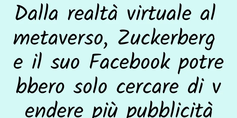 Dalla realtà virtuale al metaverso, Zuckerberg e il suo Facebook potrebbero solo cercare di vendere più pubblicità