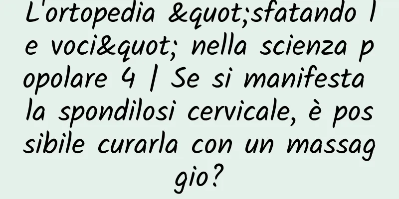 L'ortopedia "sfatando le voci" nella scienza popolare 4 | Se si manifesta la spondilosi cervicale, è possibile curarla con un massaggio?