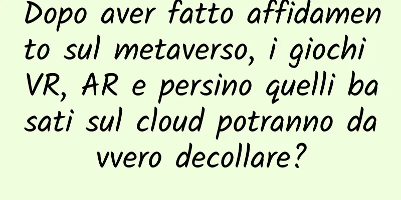 Dopo aver fatto affidamento sul metaverso, i giochi VR, AR e persino quelli basati sul cloud potranno davvero decollare?