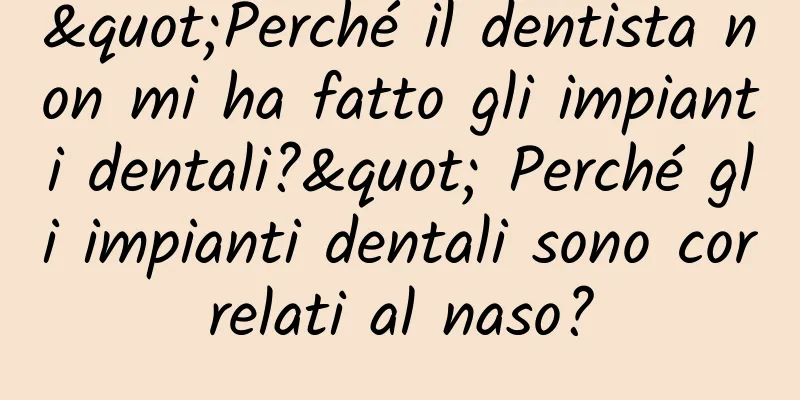 "Perché il dentista non mi ha fatto gli impianti dentali?" Perché gli impianti dentali sono correlati al naso?