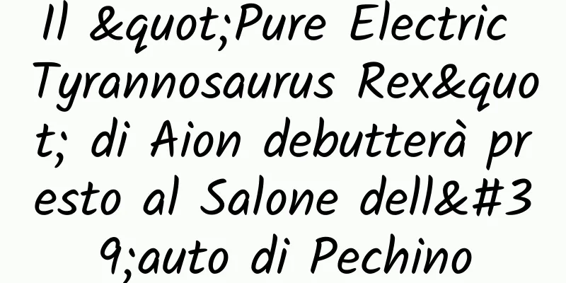 Il "Pure Electric Tyrannosaurus Rex" di Aion debutterà presto al Salone dell'auto di Pechino