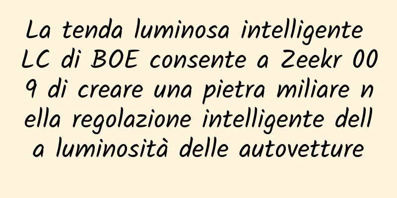 La tenda luminosa intelligente LC di BOE consente a Zeekr 009 di creare una pietra miliare nella regolazione intelligente della luminosità delle autovetture