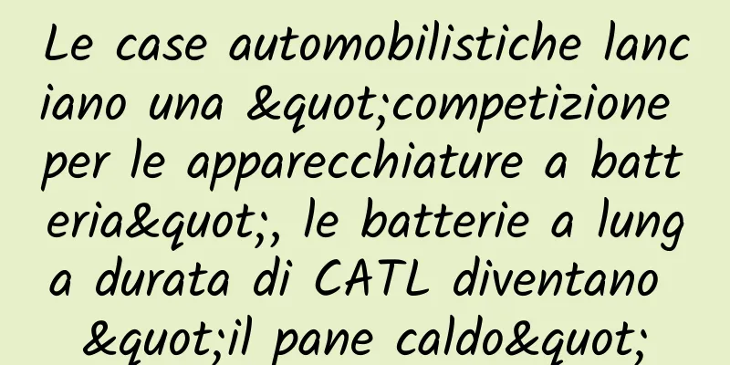 Le case automobilistiche lanciano una "competizione per le apparecchiature a batteria", le batterie a lunga durata di CATL diventano "il pane caldo"