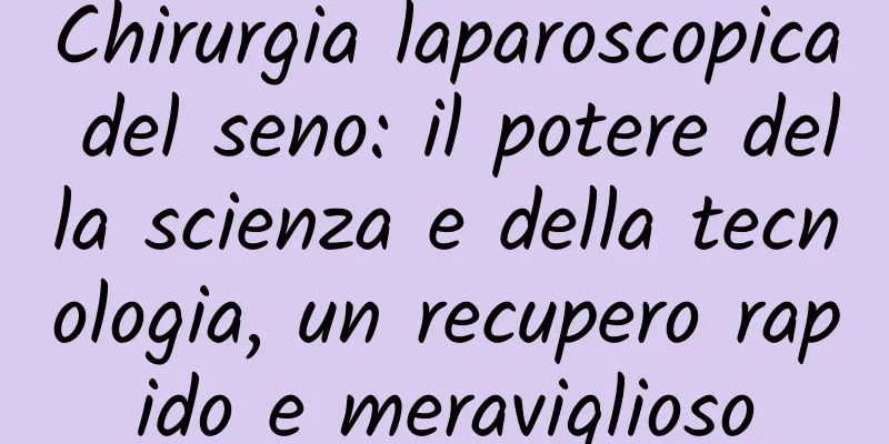 Chirurgia laparoscopica del seno: il potere della scienza e della tecnologia, un recupero rapido e meraviglioso