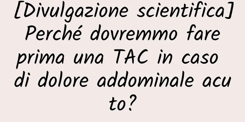 [Divulgazione scientifica] Perché dovremmo fare prima una TAC in caso di dolore addominale acuto?
