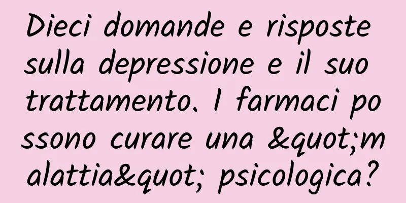 Dieci domande e risposte sulla depressione e il suo trattamento. I farmaci possono curare una "malattia" psicologica?