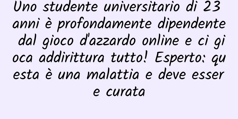 Uno studente universitario di 23 anni è profondamente dipendente dal gioco d'azzardo online e ci gioca addirittura tutto! Esperto: questa è una malattia e deve essere curata