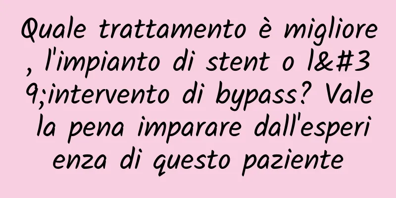 Quale trattamento è migliore, l'impianto di stent o l'intervento di bypass? Vale la pena imparare dall'esperienza di questo paziente
