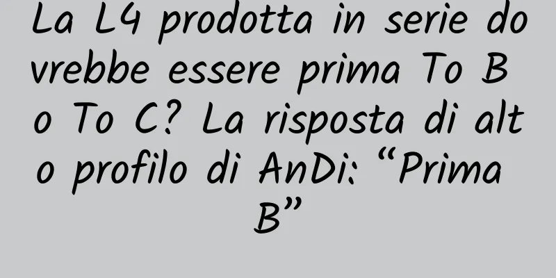 La L4 prodotta in serie dovrebbe essere prima To B o To C? La risposta di alto profilo di AnDi: “Prima B”