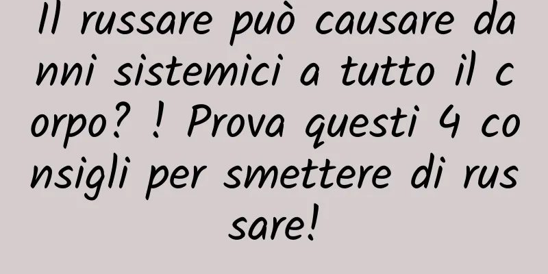 Il russare può causare danni sistemici a tutto il corpo? ! Prova questi 4 consigli per smettere di russare!