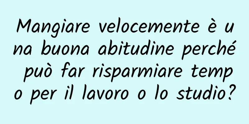 Mangiare velocemente è una buona abitudine perché può far risparmiare tempo per il lavoro o lo studio?
