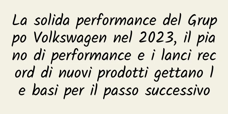 La solida performance del Gruppo Volkswagen nel 2023, il piano di performance e i lanci record di nuovi prodotti gettano le basi per il passo successivo