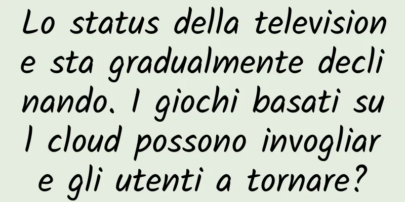 Lo status della televisione sta gradualmente declinando. I giochi basati sul cloud possono invogliare gli utenti a tornare?