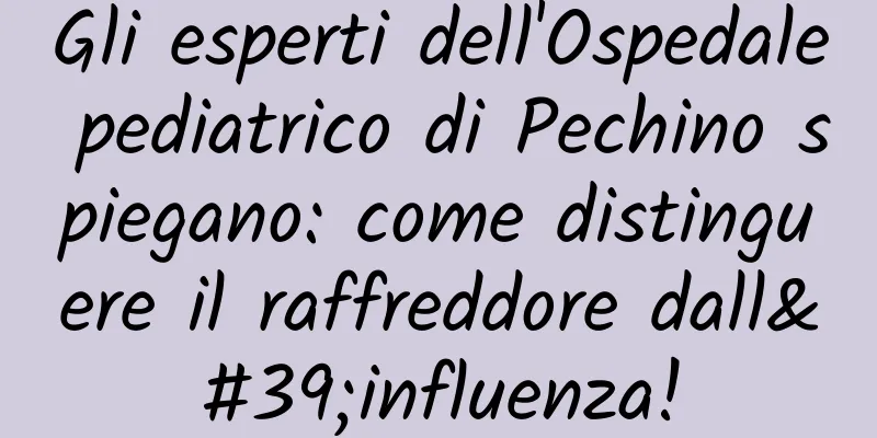 Gli esperti dell'Ospedale pediatrico di Pechino spiegano: come distinguere il raffreddore dall'influenza!