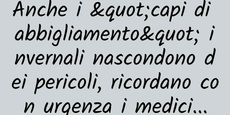 Anche i "capi di abbigliamento" invernali nascondono dei pericoli, ricordano con urgenza i medici...