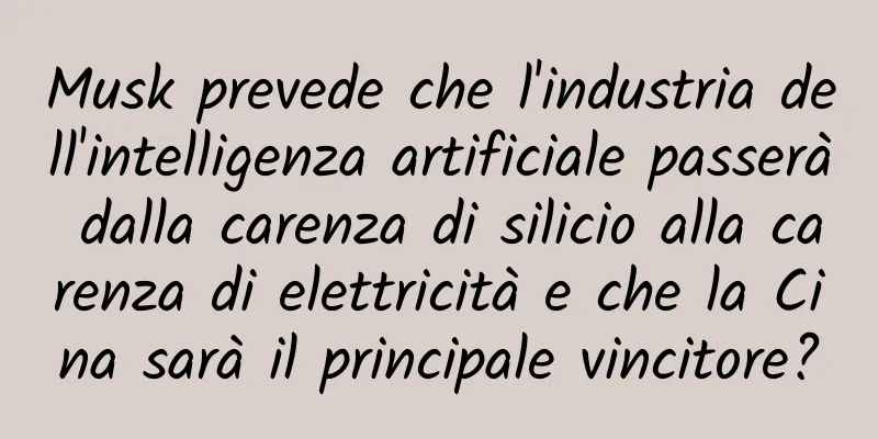 Musk prevede che l'industria dell'intelligenza artificiale passerà dalla carenza di silicio alla carenza di elettricità e che la Cina sarà il principale vincitore?