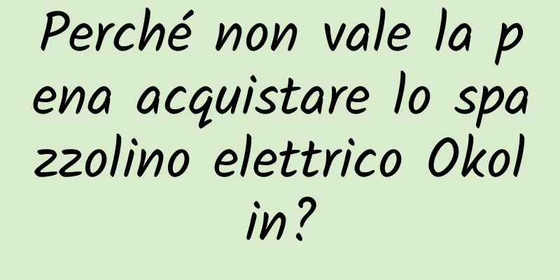 Perché non vale la pena acquistare lo spazzolino elettrico Okolin?