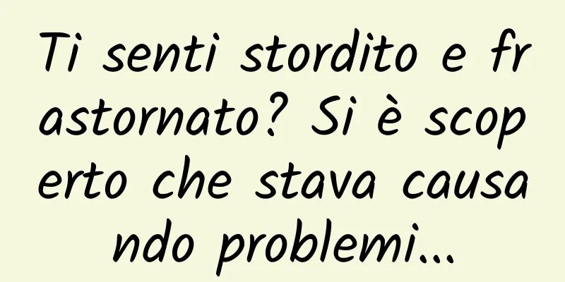 Ti senti stordito e frastornato? Si è scoperto che stava causando problemi...
