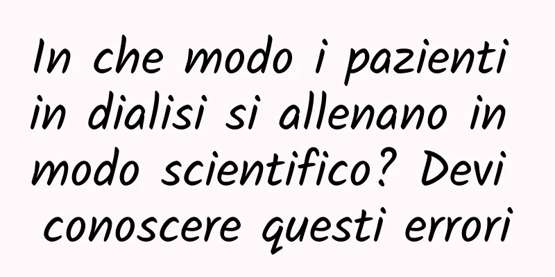 In che modo i pazienti in dialisi si allenano in modo scientifico? Devi conoscere questi errori