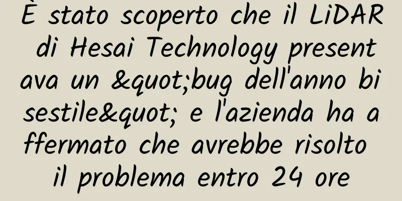 È stato scoperto che il LiDAR di Hesai Technology presentava un "bug dell'anno bisestile" e l'azienda ha affermato che avrebbe risolto il problema entro 24 ore