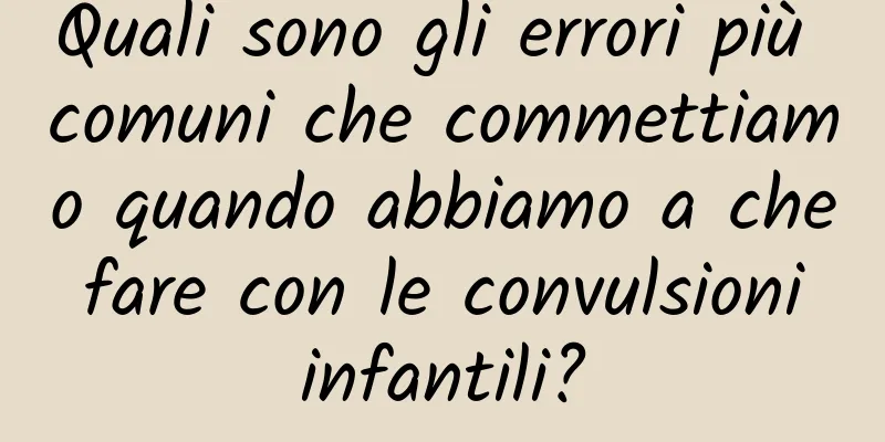 Quali sono gli errori più comuni che commettiamo quando abbiamo a che fare con le convulsioni infantili?