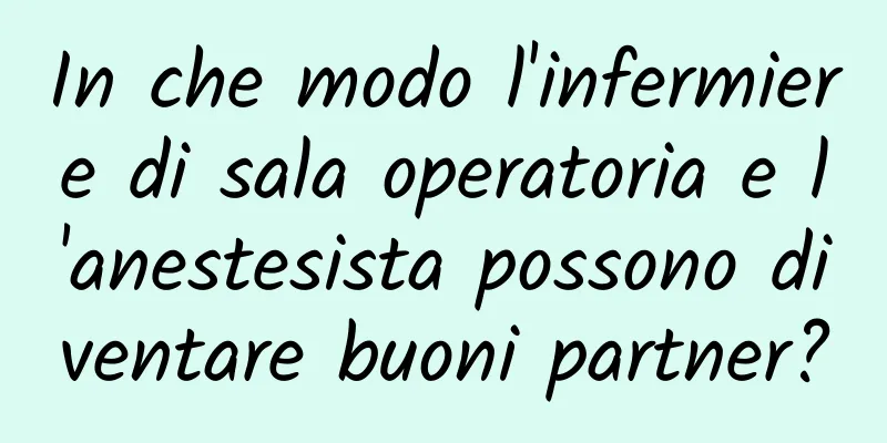 In che modo l'infermiere di sala operatoria e l'anestesista possono diventare buoni partner?