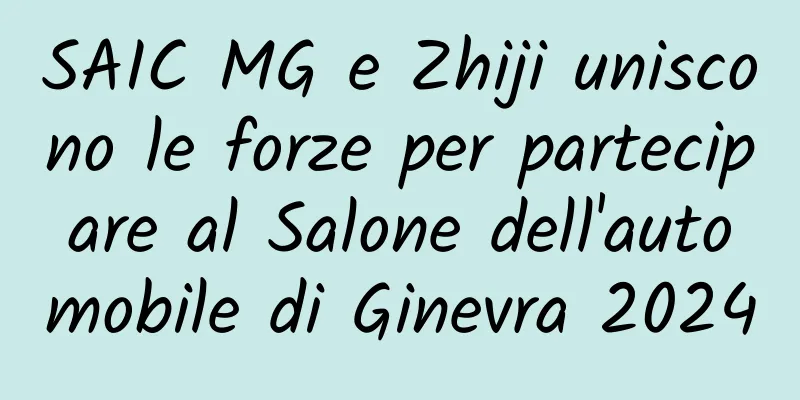 SAIC MG e Zhiji uniscono le forze per partecipare al Salone dell'automobile di Ginevra 2024