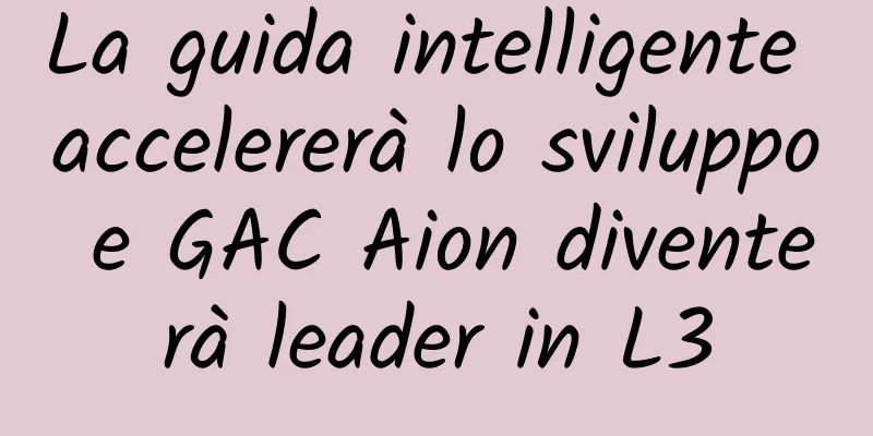 La guida intelligente accelererà lo sviluppo e GAC Aion diventerà leader in L3