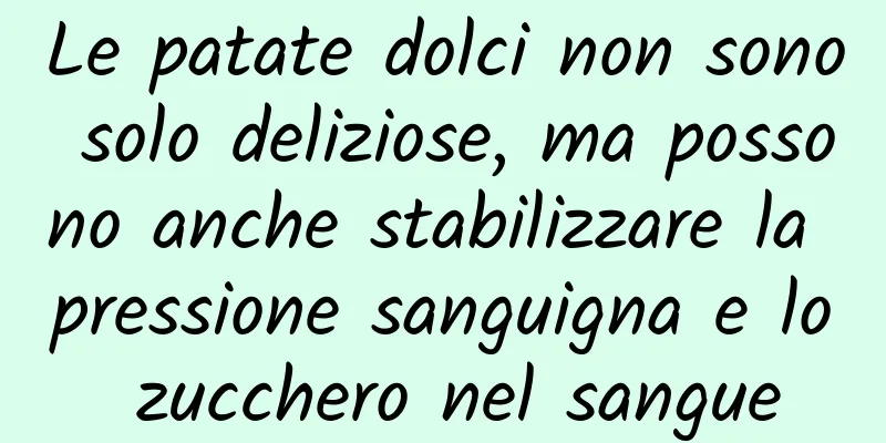 Le patate dolci non sono solo deliziose, ma possono anche stabilizzare la pressione sanguigna e lo zucchero nel sangue