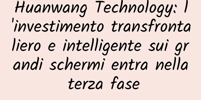Huanwang Technology: l'investimento transfrontaliero e intelligente sui grandi schermi entra nella terza fase