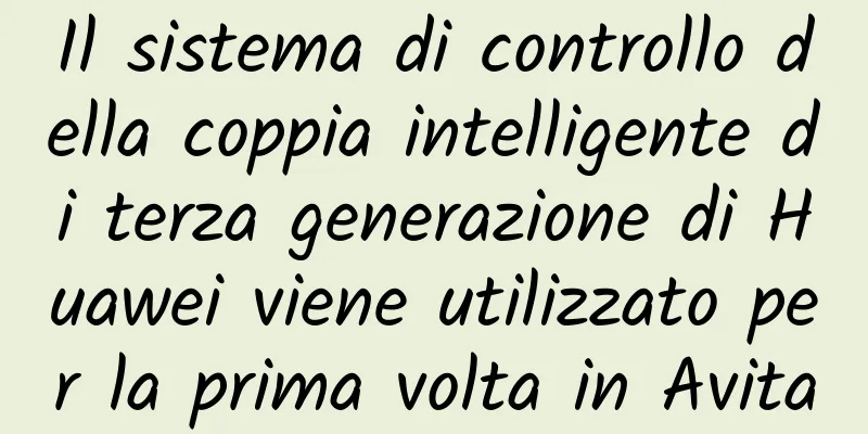 Il sistema di controllo della coppia intelligente di terza generazione di Huawei viene utilizzato per la prima volta in Avita
