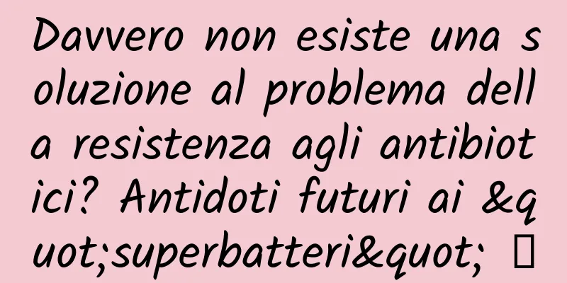 Davvero non esiste una soluzione al problema della resistenza agli antibiotici? Antidoti futuri ai "superbatteri" →