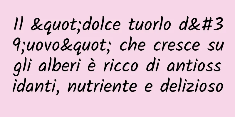 Il "dolce tuorlo d'uovo" che cresce sugli alberi è ricco di antiossidanti, nutriente e delizioso