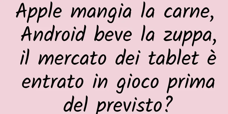 Apple mangia la carne, Android beve la zuppa, il mercato dei tablet è entrato in gioco prima del previsto?