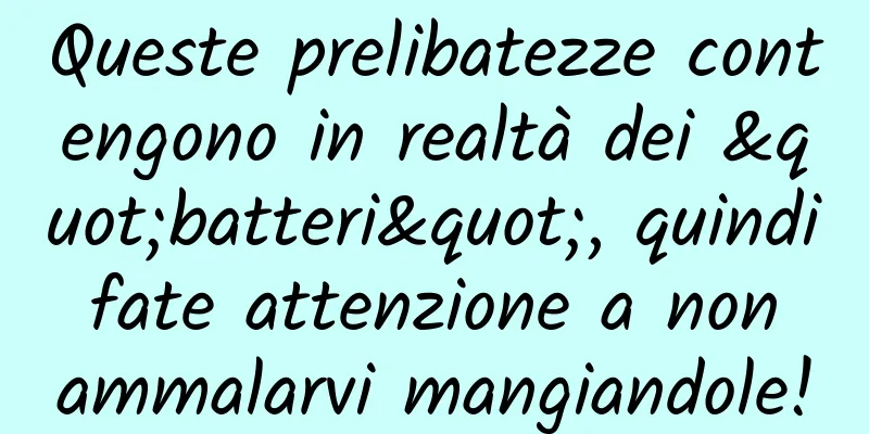 Queste prelibatezze contengono in realtà dei "batteri", quindi fate attenzione a non ammalarvi mangiandole!