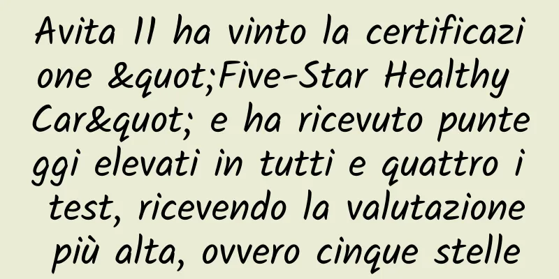 Avita 11 ha vinto la certificazione "Five-Star Healthy Car" e ha ricevuto punteggi elevati in tutti e quattro i test, ricevendo la valutazione più alta, ovvero cinque stelle