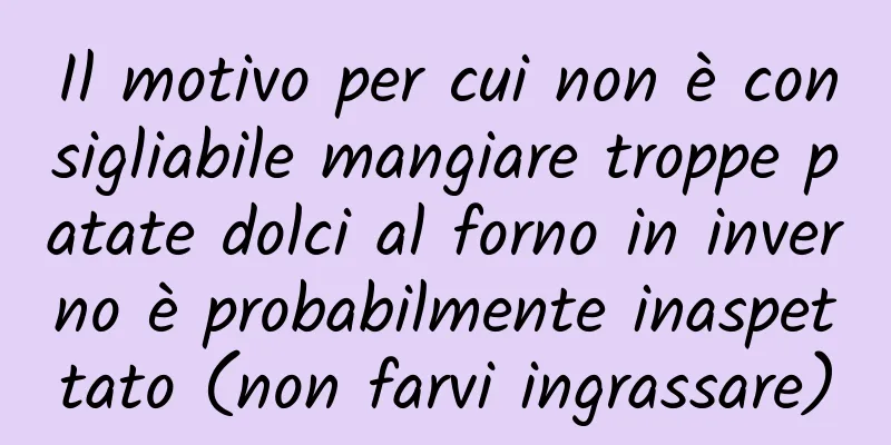 Il motivo per cui non è consigliabile mangiare troppe patate dolci al forno in inverno è probabilmente inaspettato (non farvi ingrassare)